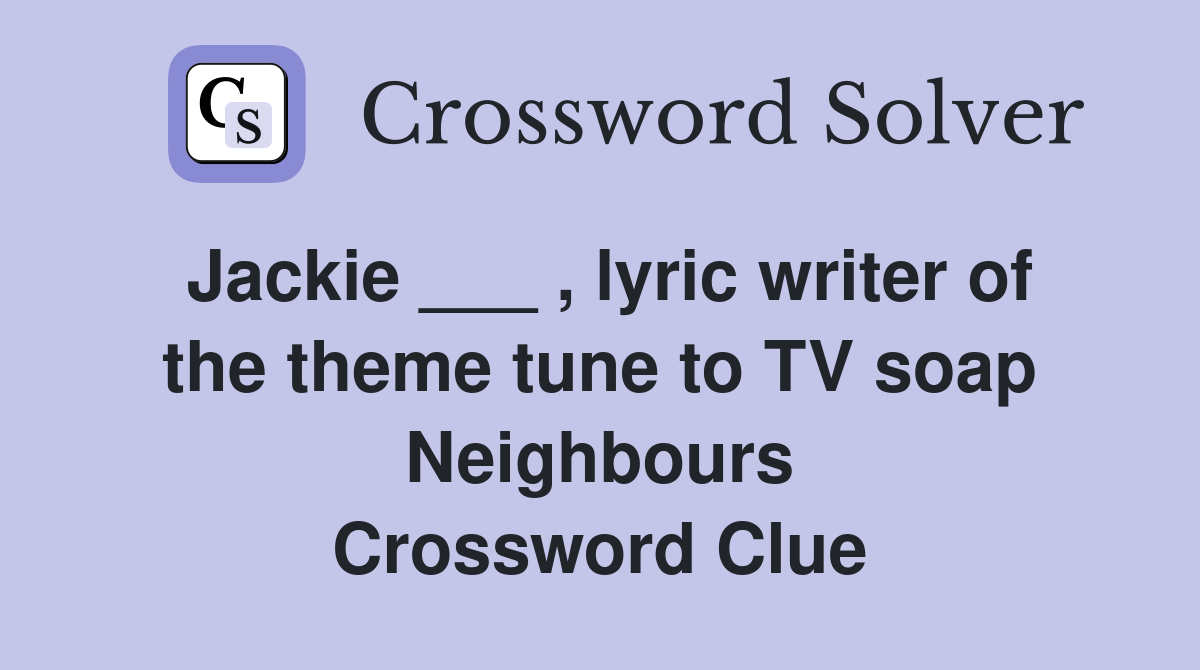 Jackie ___ , lyric writer of the theme tune to TV soap Neighbours